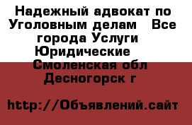 Надежный адвокат по Уголовным делам - Все города Услуги » Юридические   . Смоленская обл.,Десногорск г.